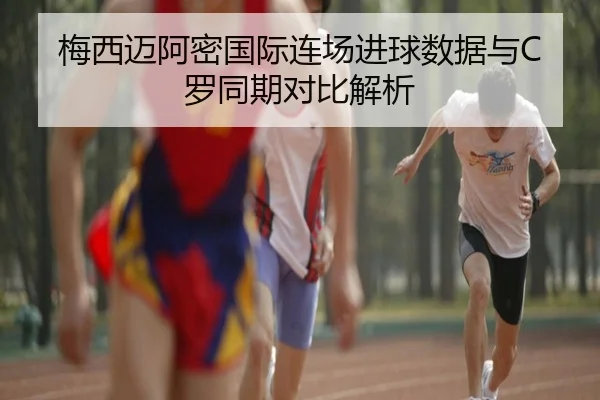 梅西迈阿密国际连场进球数据与C罗同期对比解析